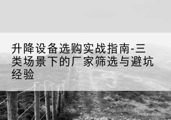 岳池移动式升降机厂家推荐-升降设备选购实战指南-三类场景下的厂家筛选与避坑经验